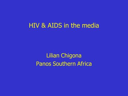 HIV & AIDS in the media Lilian Chigona Panos Southern Africa.