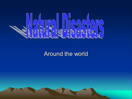 Natural Disasters Around the world.
