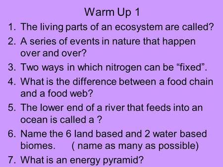 Warm Up 1 1.The living parts of an ecosystem are called? 2.A series of events in nature that happen over and over? 3.Two ways in which nitrogen can be.