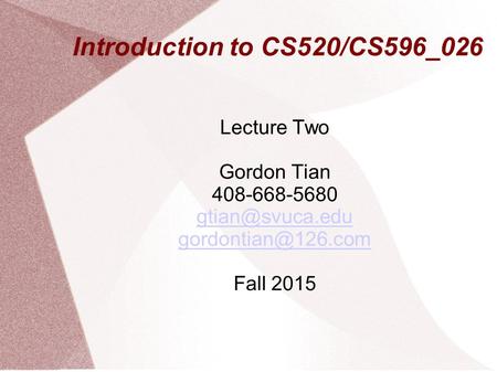 Introduction to CS520/CS596_026 Lecture Two Gordon Tian 408-668-5680  Fall 2015.