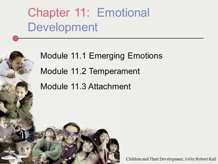 Chapter 11: Emotional Development Module 11.1 Emerging Emotions Module 11.2 Temperament Module 11.3 Attachment Children and Their Development, 3/e by Robert.