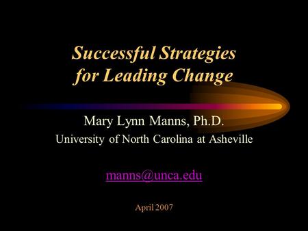 Successful Strategies for Leading Change Mary Lynn Manns, Ph.D. University of North Carolina at Asheville April 2007.