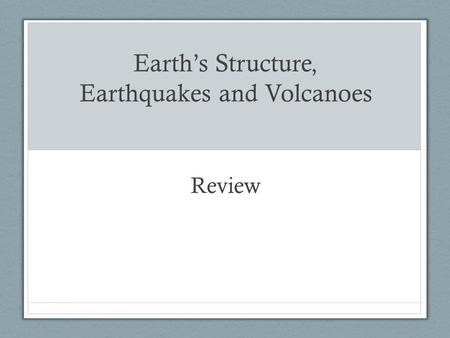 Earth’s Structure, Earthquakes and Volcanoes Review.