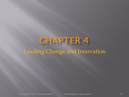 Leading Change and Innovation 4-1Copyright© 2013 Pearson Education Leadership In Organizations.