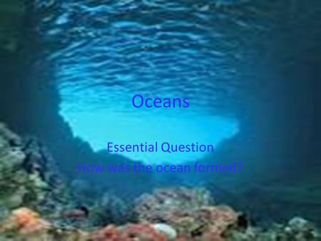 Oceans Essential Question How was the ocean formed?