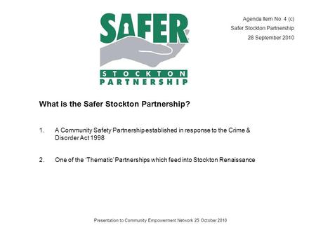 Presentation to Community Empowerment Network 25 October 2010 What is the Safer Stockton Partnership? 1.A Community Safety Partnership established in response.