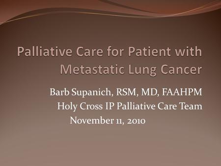 Barb Supanich, RSM, MD, FAAHPM Holy Cross IP Palliative Care Team November 11, 2010.