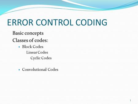 ERROR CONTROL CODING Basic concepts Classes of codes: Block Codes