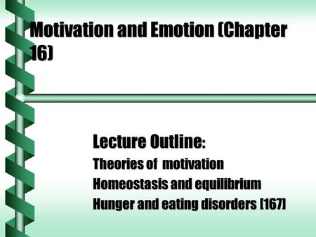 Motivation and Emotion (Chapter 16) Lecture Outline : Theories of motivation Homeostasis and equilibrium Hunger and eating disorders [167]