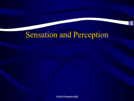 ©2002 Prentice Hall Sensation and Perception. ©2002 Prentice Hall Sensation and Perception Our Sensational Senses Vision Hearing Other Senses Perceptual.