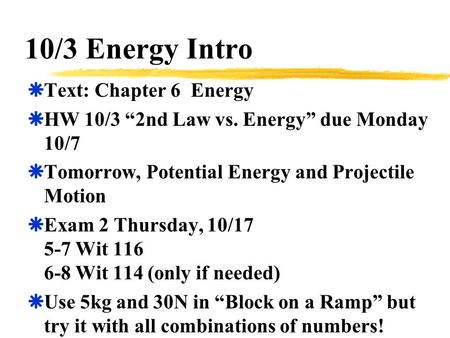 10/3 Energy Intro  Text: Chapter 6 Energy  HW 10/3 “2nd Law vs. Energy” due Monday 10/7  Tomorrow, Potential Energy and Projectile Motion  Exam 2 Thursday,