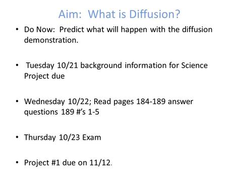 Aim: What is Diffusion? Do Now: Predict what will happen with the diffusion demonstration. Tuesday 10/21 background information for Science Project due.