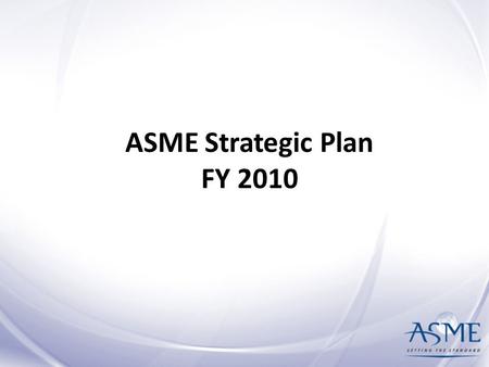 ASME Strategic Plan FY 2010. Strategic Plan Overview Page 2 Mission & Vision: What we want to be and why we exist Core Values: What we believe in and.