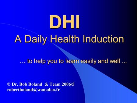 DHI A Daily Health Induction … to help you to learn easily and well... DHI A Daily Health Induction … to help you to learn easily and well... © Dr. Bob.