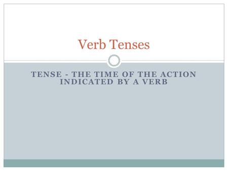 TENSE - THE TIME OF THE ACTION INDICATED BY A VERB Verb Tenses.