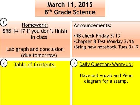 March 11, 2015 8 th Grade Science March 11, 2015 8 th Grade Science Table of Contents: Announcements: NB check Friday 3/13 Chapter 8 Test Monday 3/16 Bring.