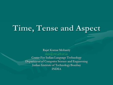 Time, Tense and Aspect Rajat Kumar Mohanty Centre For Indian Language Technology Department of Computer Science and Engineering Indian.