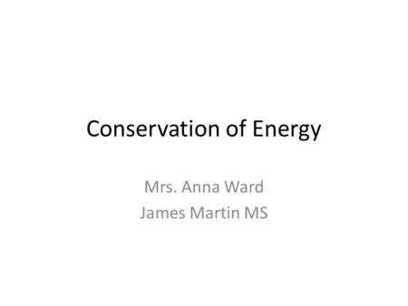 Conservation of Energy Mrs. Anna Ward James Martin MS.