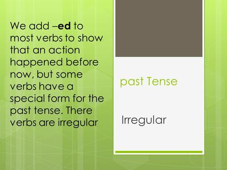 We add –ed to most verbs to show that an action happened before now, but some verbs have a special form for the past tense. There verbs are irregular past.