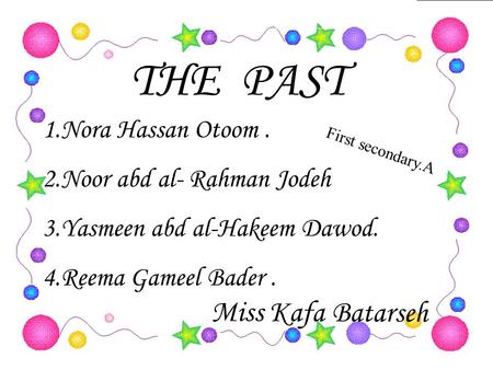 1.Nora Hassan Otoom. 2.Noor abd al- Rahman Jodeh 3.Yasmeen abd al-Hakeem Dawod. 4.Reema Gameel Bader. THE PAST Miss Kafa Batarseh First secondary.A.