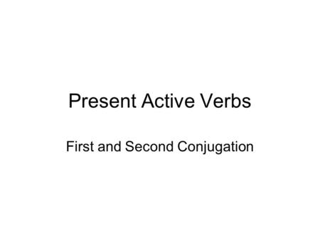 Present Active Verbs First and Second Conjugation.