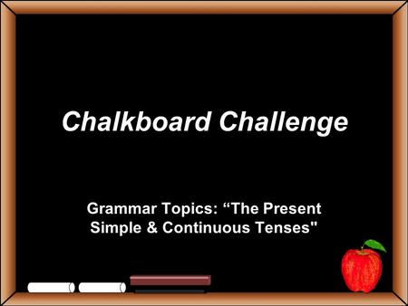 Chalkboard Challenge Grammar Topics: “The Present Simple & Continuous Tenses