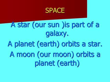 SPACE A star (our sun )is part of a galaxy. A planet (earth) orbits a star. A moon (our moon) orbits a planet (earth)