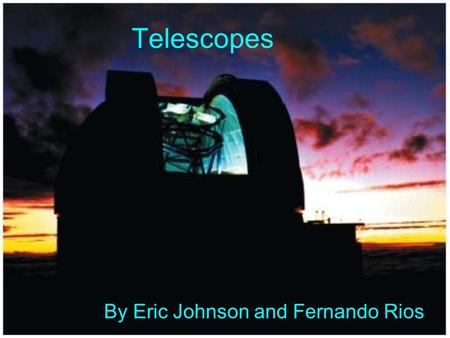 Telescopes By Eric Johnson and Fernando Rios. How Telescopes Work The larger the light gathering area the more light that enters the telescope. The more.