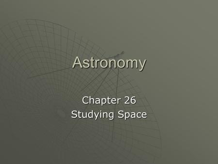 Astronomy Chapter 26 Studying Space. Astronomy  The scientific study of the universe Benefits  Exciting discoveries Black holesBlack holes pulsarspulsars.