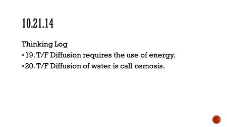 Thinking Log  19. T/F Diffusion requires the use of energy.  20. T/F Diffusion of water is call osmosis.