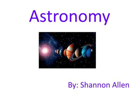 Astronomy By: Shannon Allen. Vocabulary Calendar - a system for organizing time Year – the time required for the earth to orbit the sun once Month – roughly.