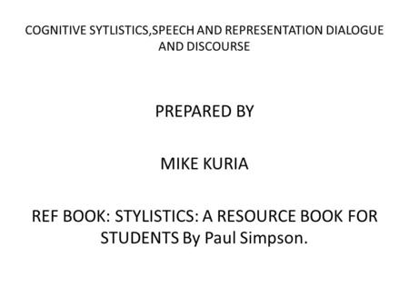 COGNITIVE SYTLISTICS,SPEECH AND REPRESENTATION DIALOGUE AND DISCOURSE PREPARED BY MIKE KURIA REF BOOK: STYLISTICS: A RESOURCE BOOK FOR STUDENTS By Paul.