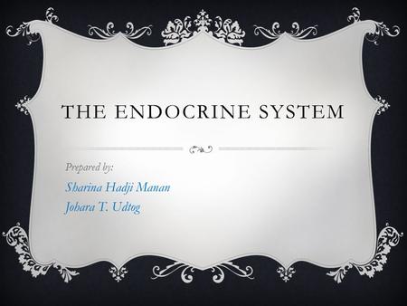 THE ENDOCRINE SYSTEM Prepared by: Sharina Hadji Manan Johara T. Udtog.