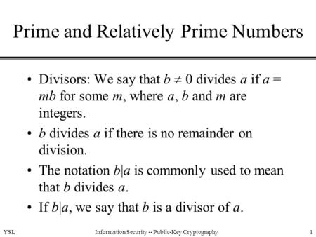 YSLInformation Security -- Public-Key Cryptography1 Prime and Relatively Prime Numbers Divisors: We say that b  0 divides a if a = mb for some m, where.