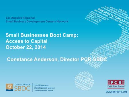 Www.pcrcorp.org Small Businesses Boot Camp: Access to Capital October 22, 2014 Constance Anderson, Director PCR-SBDC.