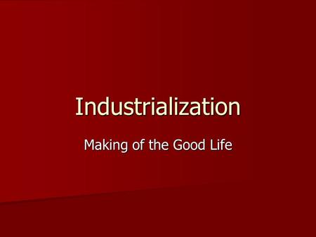 Industrialization Making of the Good Life. INDUSTRY Causes of Industrialization Abundant Natural Resources Abundant Natural Resources –Lumber, Coal, Oil.