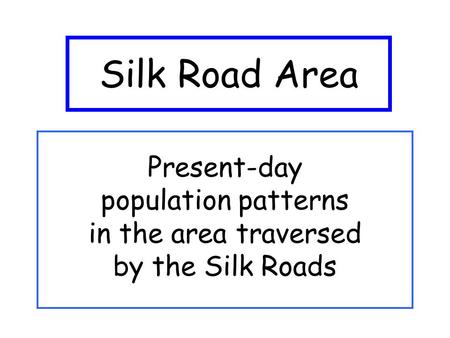 Silk Road Area Present-day population patterns in the area traversed by the Silk Roads.