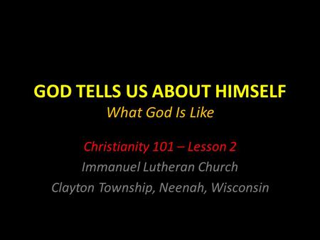 GOD TELLS US ABOUT HIMSELF What God Is Like Christianity 101 – Lesson 2 Immanuel Lutheran Church Clayton Township, Neenah, Wisconsin.
