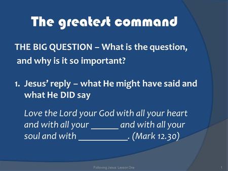 The greatest command THE BIG QUESTION – What is the question, and why is it so important? 1.Jesus’ reply – what He might have said and what He DID say.