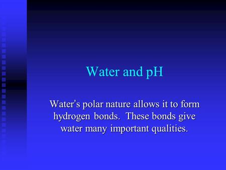Water and pH Water’s polar nature allows it to form hydrogen bonds. These bonds give water many important qualities.