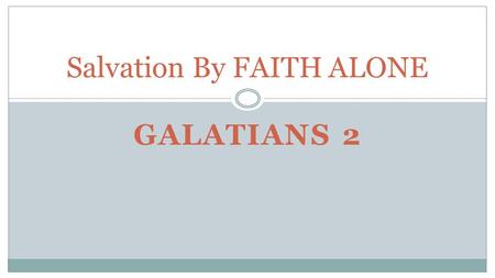 GALATIANS 2 Salvation By FAITH ALONE. What is necessary for salvation? Works? Knowledge? Commitment? Confession of sin? Believe.