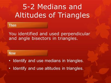 5-2 Medians and Altitudes of Triangles You identified and used perpendicular and angle bisectors in triangles. Identify and use medians in triangles. Identify.