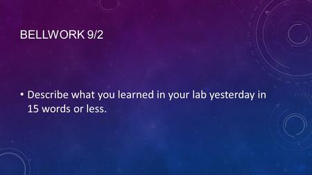Bellwork 9/2 Describe what you learned in your lab yesterday in 15 words or less.