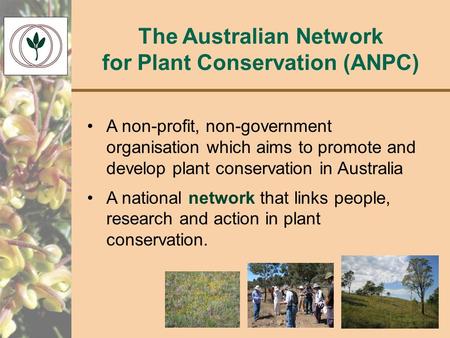 The Australian Network for Plant Conservation (ANPC) A non-profit, non-government organisation which aims to promote and develop plant conservation in.