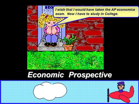 I wish that I would have taken the AP economics exam. Now I have to study in College. Economic Prospective.