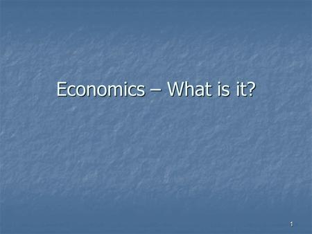 Economics – What is it? 1. Economics—What is it? Social science—why? Because it deals with people and their choices. Social science—why? Because it deals.