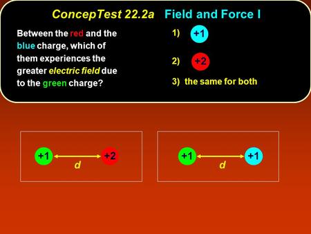 +2 +1 dd 1) 2) 3) the same for both Between the red and the blue charge, which of them experiences the greater electric field due to the green charge?