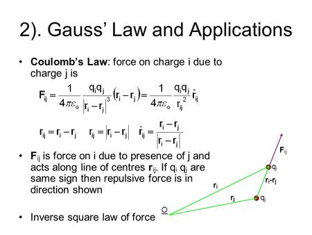 2). Gauss’ Law and Applications Coulomb’s Law: force on charge i due to charge j is F ij is force on i due to presence of j and acts along line of centres.
