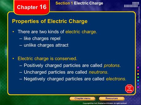 Copyright © by Holt, Rinehart and Winston. All rights reserved. ResourcesChapter menu Chapter 16 Section 1 Electric Charge Properties of Electric Charge.