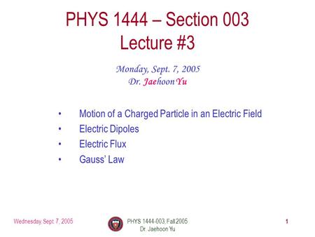 Wednesday, Sept. 7, 2005PHYS 1444-003, Fall 2005 Dr. Jaehoon Yu 1 PHYS 1444 – Section 003 Lecture #3 Monday, Sept. 7, 2005 Dr. Jaehoon Yu Motion of a.